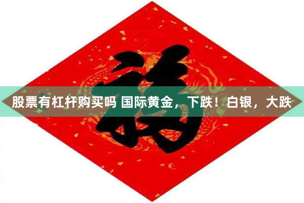 股票有杠杆购买吗 国际黄金，下跌！白银，大跌