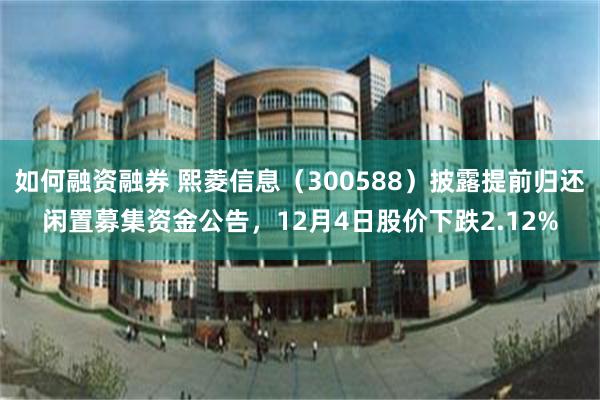 如何融资融券 熙菱信息（300588）披露提前归还闲置募集资金公告，12月4日股价下跌2.12%