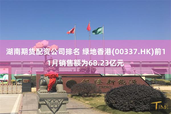 湖南期货配资公司排名 绿地香港(00337.HK)前11月销售额为68.23亿元