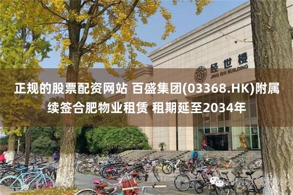 正规的股票配资网站 百盛集团(03368.HK)附属续签合肥物业租赁 租期延至2034年