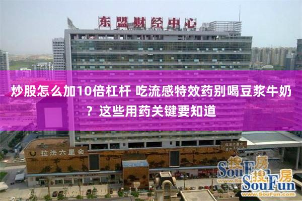 炒股怎么加10倍杠杆 吃流感特效药别喝豆浆牛奶？这些用药关键要知道