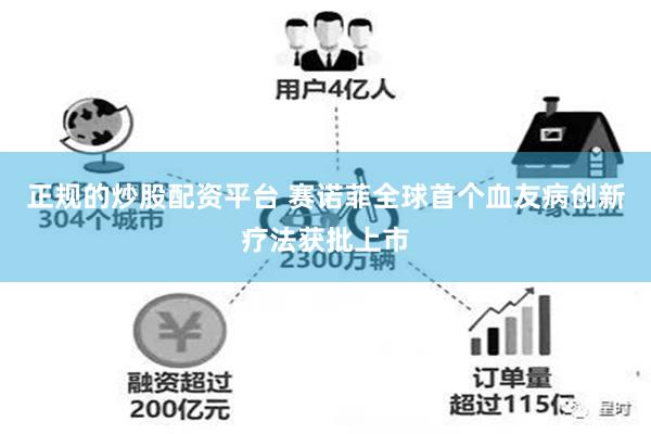 正规的炒股配资平台 赛诺菲全球首个血友病创新疗法获批上市