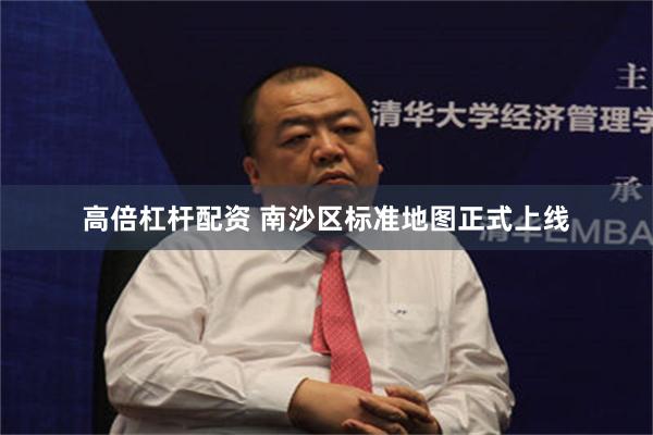 高倍杠杆配资 南沙区标准地图正式上线