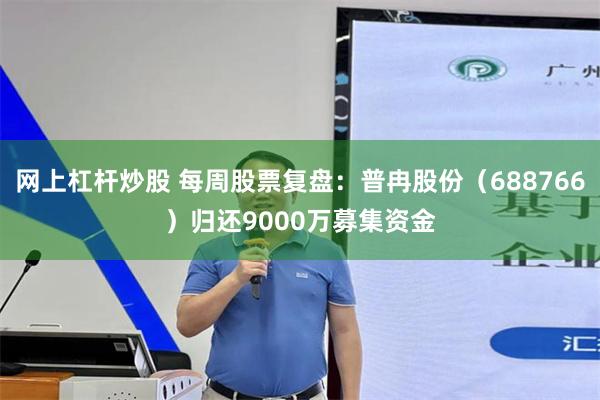 网上杠杆炒股 每周股票复盘:普冉股份(688766)归还9000万募集资金
