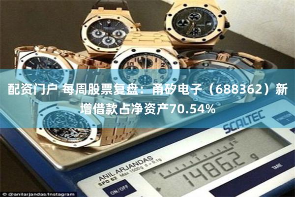 配资门户 每周股票复盘：甬矽电子（688362）新增借款占净资产70.54%