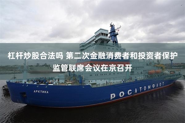 杠杆炒股合法吗 第二次金融消费者和投资者保护监管联席会议在京召开