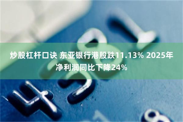 炒股杠杆口诀 东亚银行港股跌11.13% 2025年净利润同比下降24%