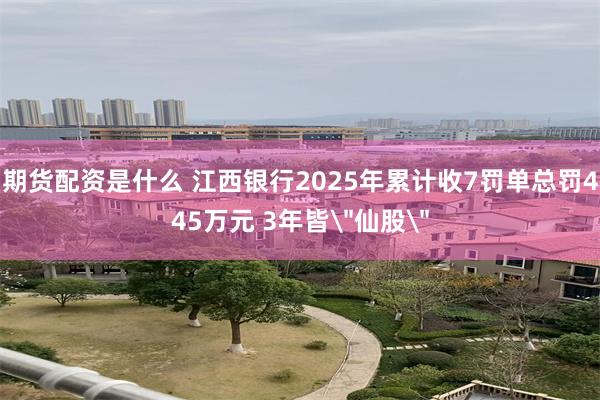 期货配资是什么 江西银行2025年累计收7罚单总罚445万元 3年皆