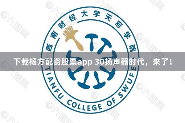 下载杨方配资股票app 30扬声器时代，来了！