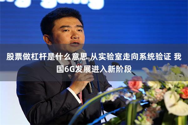 股票做杠杆是什么意思 从实验室走向系统验证 我国6G发展进入新阶段