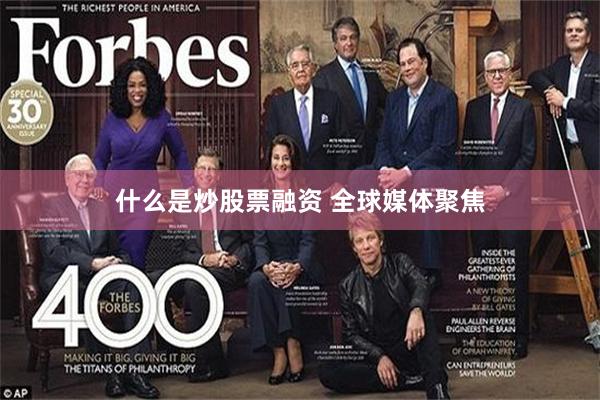 什么是炒股票融资 全球媒体聚焦