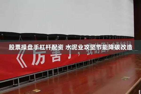 股票操盘手杠杆配资 水泥业攻坚节能降碳改造