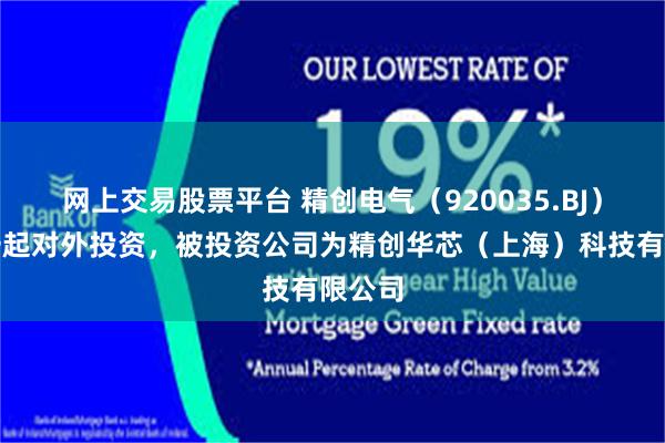 网上交易股票平台 精创电气（920035.BJ）新增一起对外投资，被投资公司为精创华芯（上海）科技有限公司