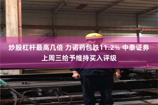 炒股杠杆最高几倍 力诺药包跌11.2% 中泰证券上周三给予维持买入评级