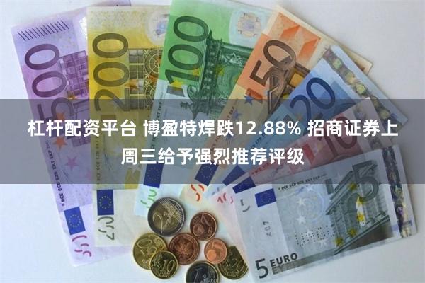 杠杆配资平台 博盈特焊跌12.88% 招商证券上周三给予强烈推荐评级