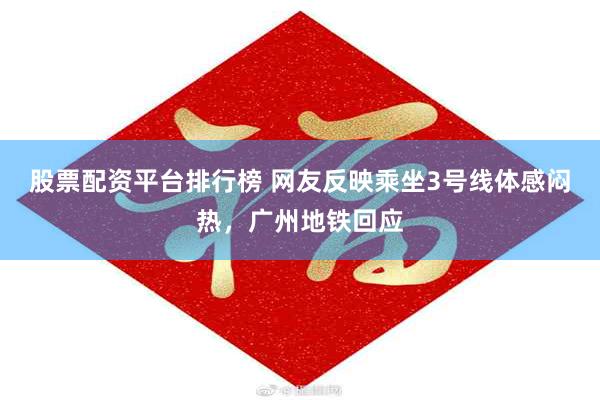 股票配资平台排行榜 网友反映乘坐3号线体感闷热，广州地铁回应
