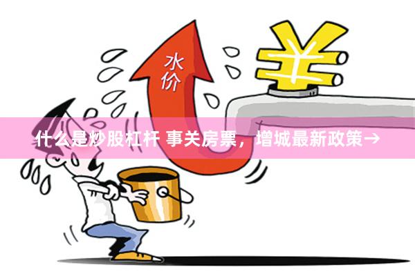 什么是炒股杠杆 事关房票，增城最新政策→