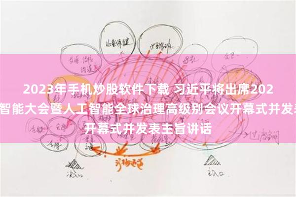 2023年手机炒股软件下载 习近平将出席2026世界人工智能大会暨人工智能全球治理高级别会议开幕式并发表主旨讲话
