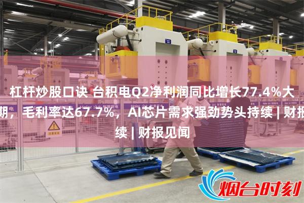 杠杆炒股口诀 台积电Q2净利润同比增长77.4%大超预期,毛利率达67.7%,AI芯片需求强劲势头持续 | 财报见闻