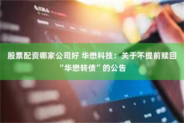 股票配资哪家公司好 华懋科技：关于不提前赎回“华懋转债”的公告
