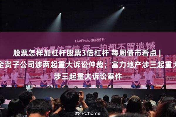 股票怎样加杠杆股票3倍杠杆 每周债市看点 | 中化岩土全资子公司涉两起重大诉讼仲裁；富力地产涉三起重大诉讼案件