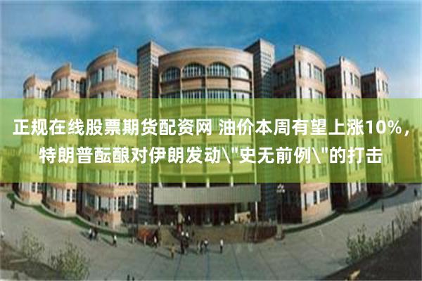 正规在线股票期货配资网 油价本周有望上涨10%,特朗普酝酿对伊朗发动