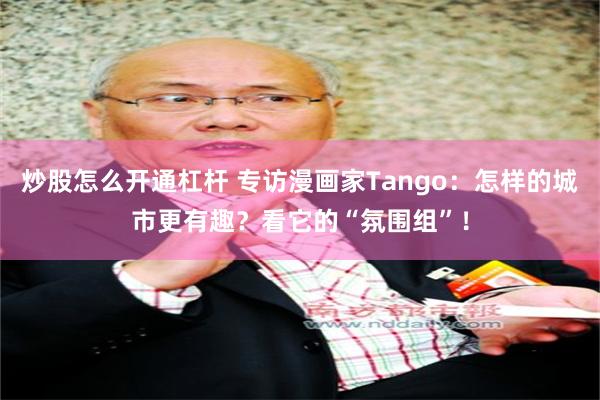 炒股怎么开通杠杆 专访漫画家Tango：怎样的城市更有趣？看它的“氛围组”！