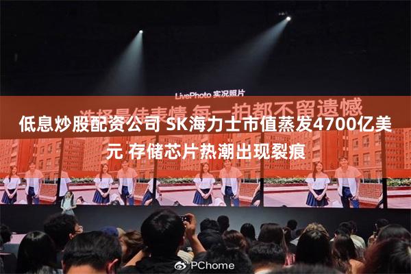 低息炒股配资公司 SK海力士市值蒸发4700亿美元 存储芯片热潮出现裂痕