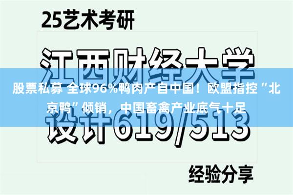 股票私募 全球96%鸭肉产自中国!欧盟指控“北京鸭”倾销,中国畜禽产业底气十足