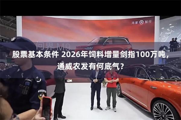 股票基本条件 2026年饲料增量剑指100万吨，通威农发有何底气？