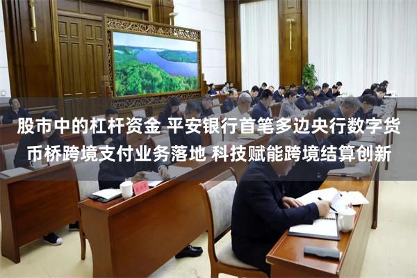 股市中的杠杆资金 平安银行首笔多边央行数字货币桥跨境支付业务落地 科技赋能跨境结算创新