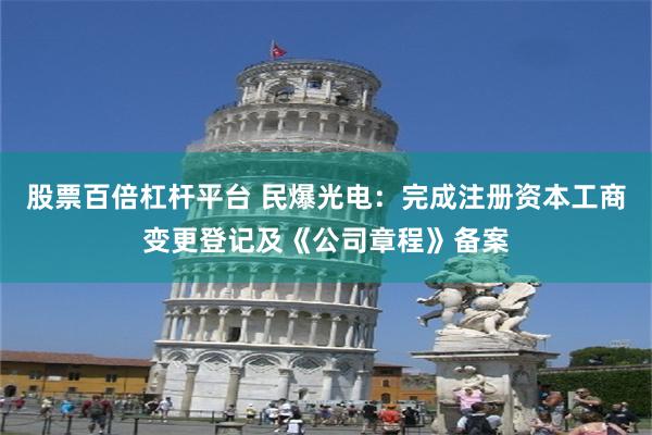 股票百倍杠杆平台 民爆光电：完成注册资本工商变更登记及《公司章程》备案