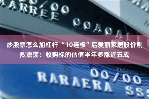 炒股票怎么加杠杆 “10连板”后爱丽家居股价剧烈震荡：收购标的估值半年多涨近五成