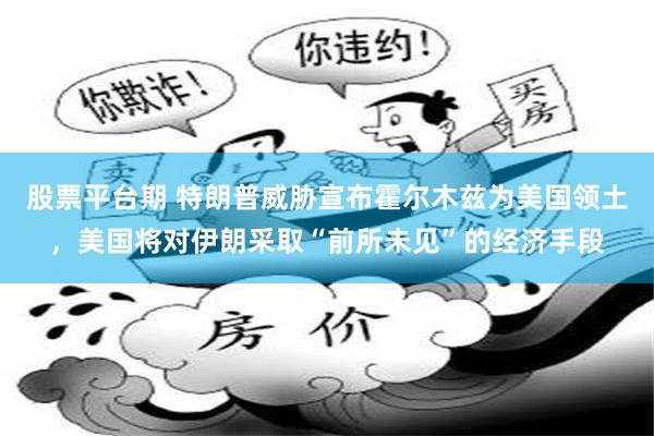 股票平台期 特朗普威胁宣布霍尔木兹为美国领土，美国将对伊朗采取“前所未见”的经济手段