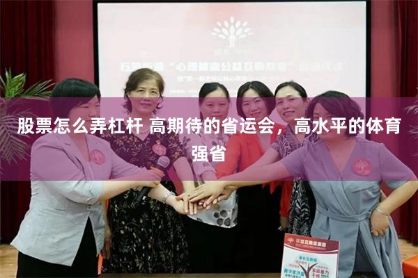 股票怎么弄杠杆 高期待的省运会，高水平的体育强省