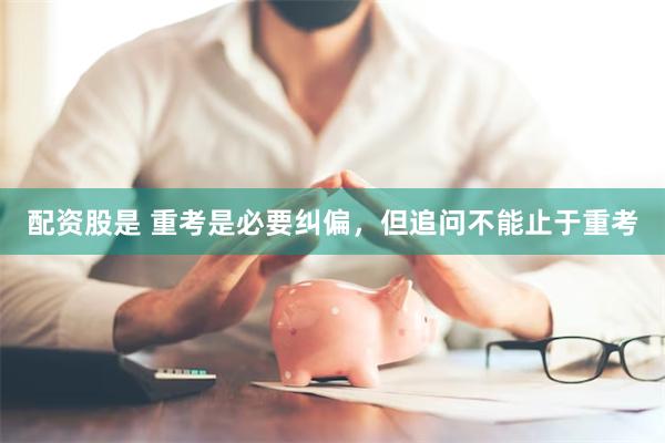 配资股是 重考是必要纠偏，但追问不能止于重考