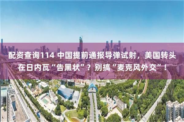 配资查询114 中国提前通报导弹试射,美国转头在日内瓦“告黑状”?别搞“麦克风外交”!