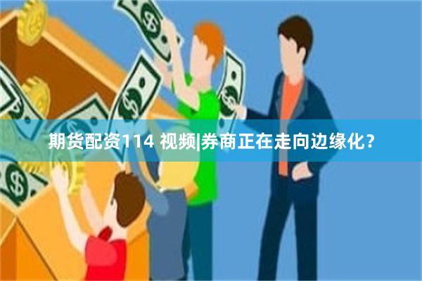 期货配资114 视频|券商正在走向边缘化？