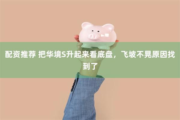 配资推荐 把华境S升起来看底盘，飞坡不晃原因找到了
