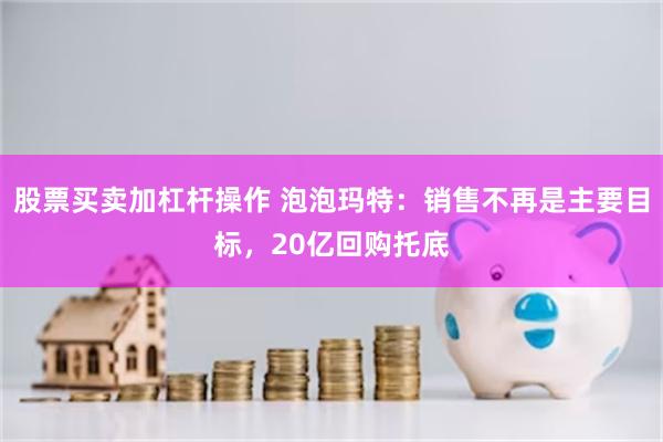 股票买卖加杠杆操作 泡泡玛特：销售不再是主要目标，20亿回购托底