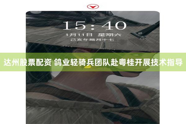 达州股票配资 鸽业轻骑兵团队赴粤桂开展技术指导