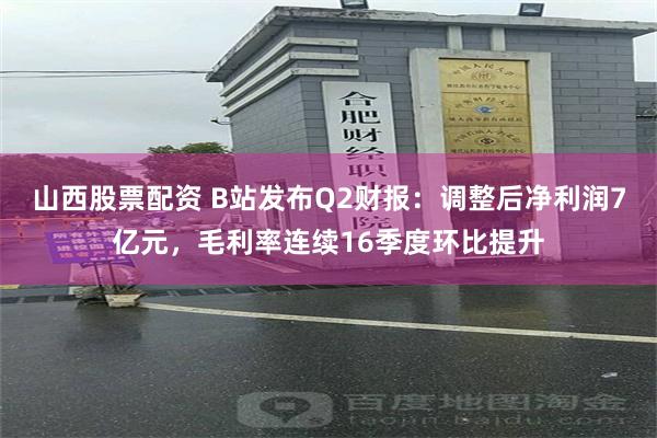 山西股票配资 B站发布Q2财报：调整后净利润7亿元，毛利率连续16季度环比提升