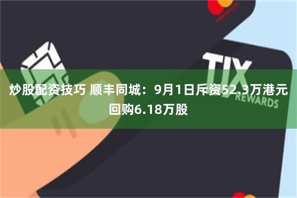 炒股配资技巧 顺丰同城：9月1日斥资52.3万港元回购6.18万股