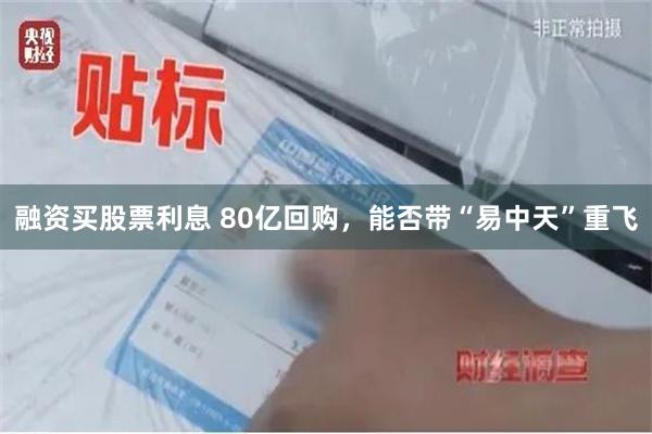 融资买股票利息 80亿回购，能否带“易中天”重飞