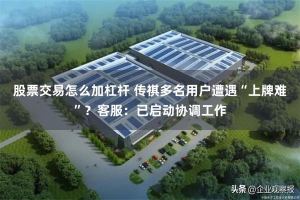 股票交易怎么加杠杆 传祺多名用户遭遇“上牌难”？客服：已启动协调工作