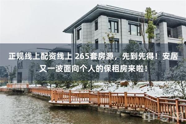 正规线上配资线上 265套房源，先到先得！安居又一波面向个人的保租房来啦！