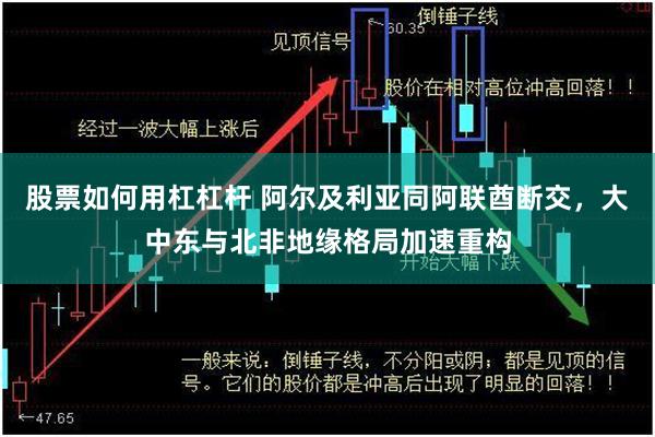 股票如何用杠杠杆 阿尔及利亚同阿联酋断交，大中东与北非地缘格局加速重构