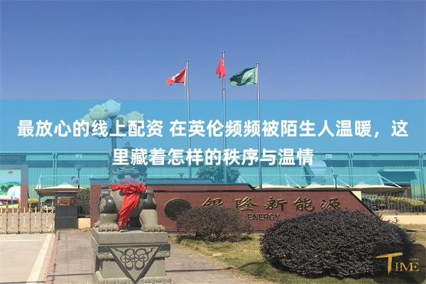 最放心的线上配资 在英伦频频被陌生人温暖，这里藏着怎样的秩序与温情