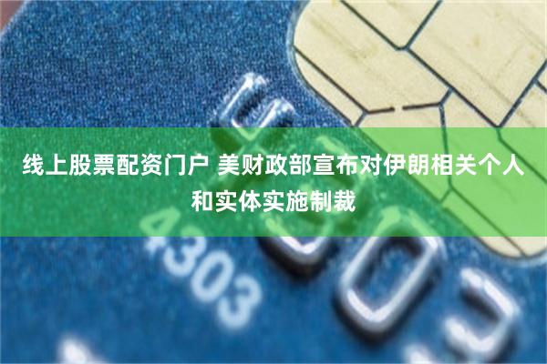 线上股票配资门户 美财政部宣布对伊朗相关个人和实体实施制裁
