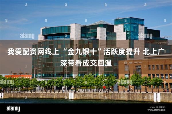 我爱配资网线上 “金九银十”活跃度提升 北上广深带看成交回温